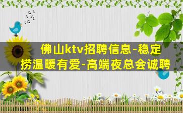 佛山ktv招聘信息-稳定捞温暖有爱-高端夜总会诚聘